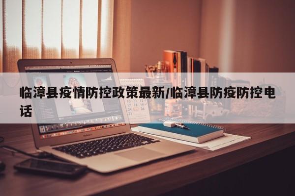 临漳县疫情防控政策最新/临漳县防疫防控电话