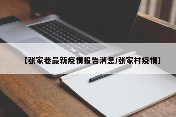 【张家巷最新疫情报告消息/张家村疫情】