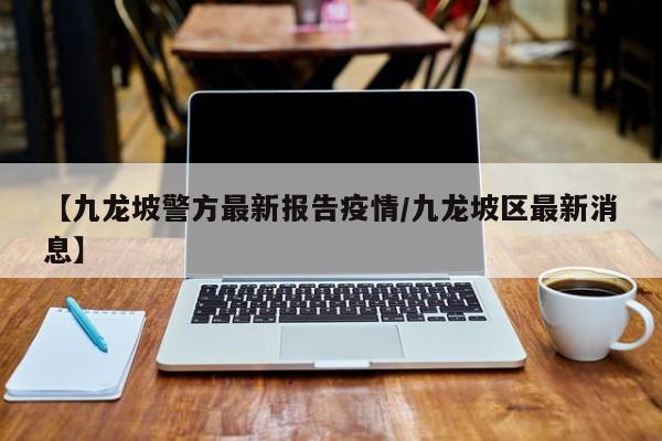 【九龙坡警方最新报告疫情/九龙坡区最新消息】