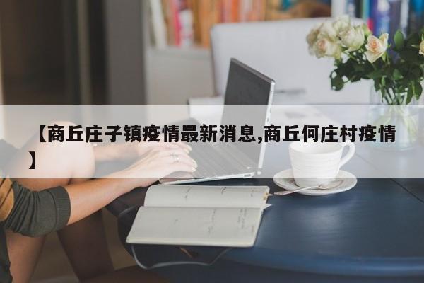 【商丘庄子镇疫情最新消息,商丘何庄村疫情】