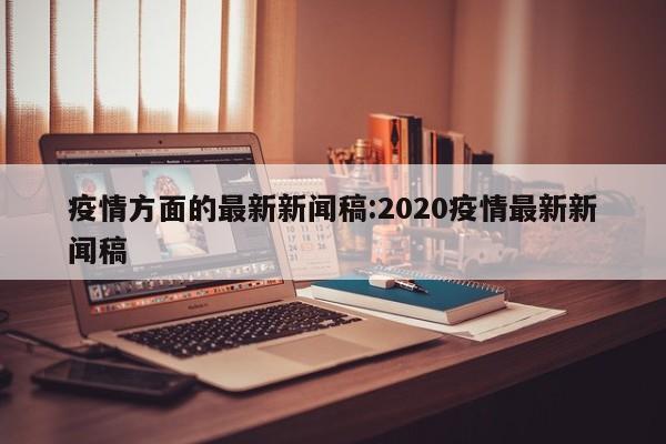 疫情方面的最新新闻稿:2020疫情最新新闻稿