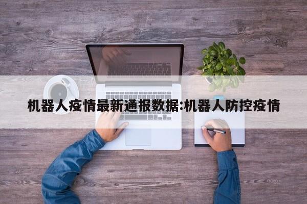 机器人疫情最新通报数据:机器人防控疫情