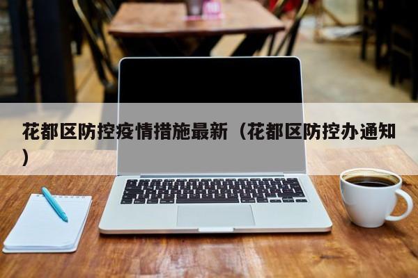 花都区防控疫情措施最新（花都区防控办通知）