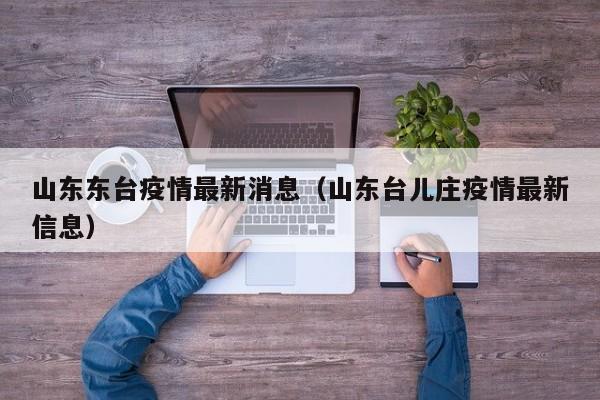 山东东台疫情最新消息（山东台儿庄疫情最新信息）