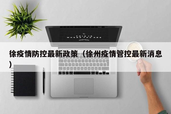 徐疫情防控最新政策（徐州疫情管控最新消息）