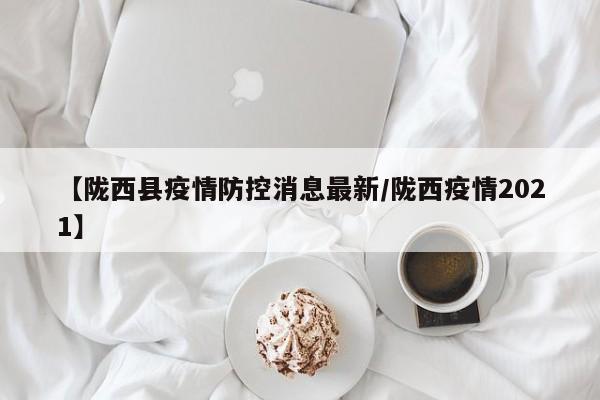 【陇西县疫情防控消息最新/陇西疫情2021】