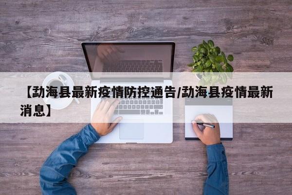 【勐海县最新疫情防控通告/勐海县疫情最新消息】
