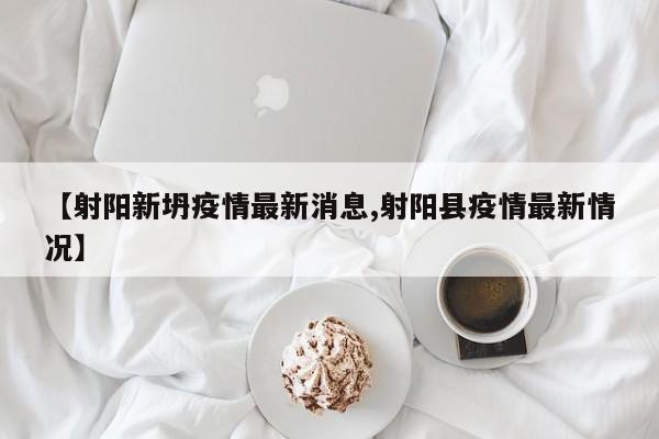 【射阳新坍疫情最新消息,射阳县疫情最新情况】
