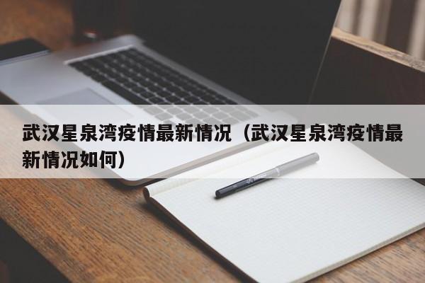 武汉星泉湾疫情最新情况（武汉星泉湾疫情最新情况如何）