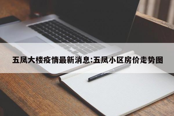 五凤大楼疫情最新消息:五凤小区房价走势图