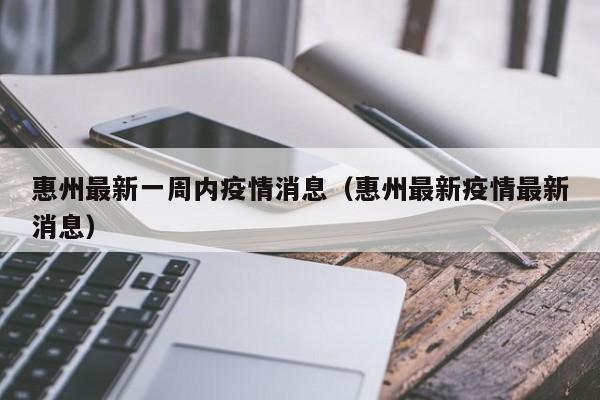 惠州最新一周内疫情消息（惠州最新疫情最新消息）