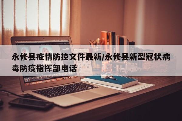 永修县疫情防控文件最新/永修县新型冠状病毒防疫指挥部电话