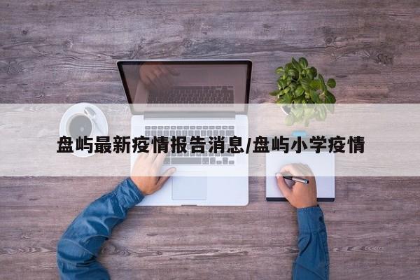 盘屿最新疫情报告消息/盘屿小学疫情