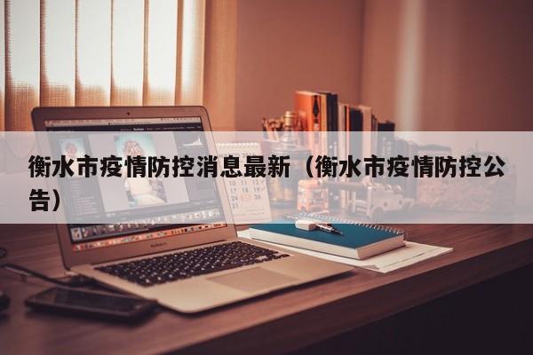 衡水市疫情防控消息最新（衡水市疫情防控公告）