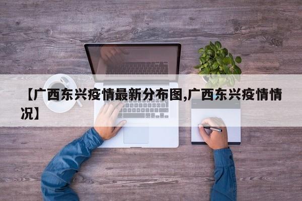 【广西东兴疫情最新分布图,广西东兴疫情情况】