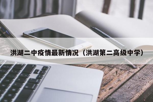 洪湖二中疫情最新情况（洪湖第二高级中学）