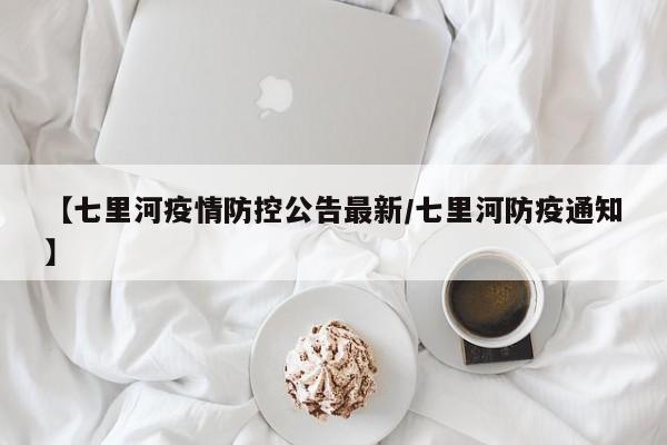 【七里河疫情防控公告最新/七里河防疫通知】