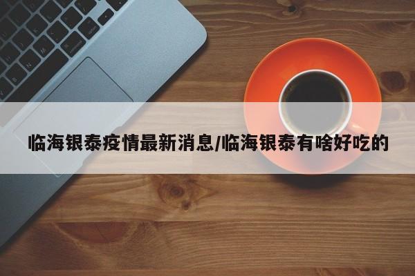 临海银泰疫情最新消息/临海银泰有啥好吃的