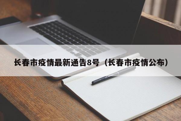 长春市疫情最新通告8号（长春市疫情公布）