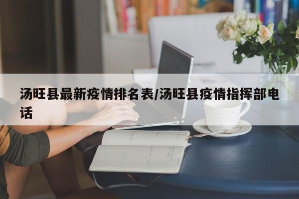 汤旺县最新疫情排名表/汤旺县疫情指挥部电话