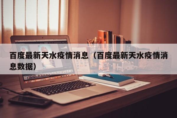 百度最新天水疫情消息（百度最新天水疫情消息数据）