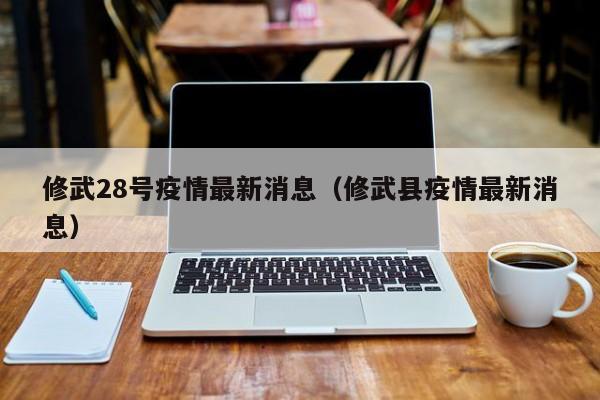 修武28号疫情最新消息（修武县疫情最新消息）