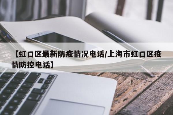【虹口区最新防疫情况电话/上海市虹口区疫情防控电话】
