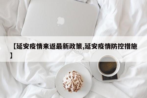 【延安疫情来返最新政策,延安疫情防控措施】
