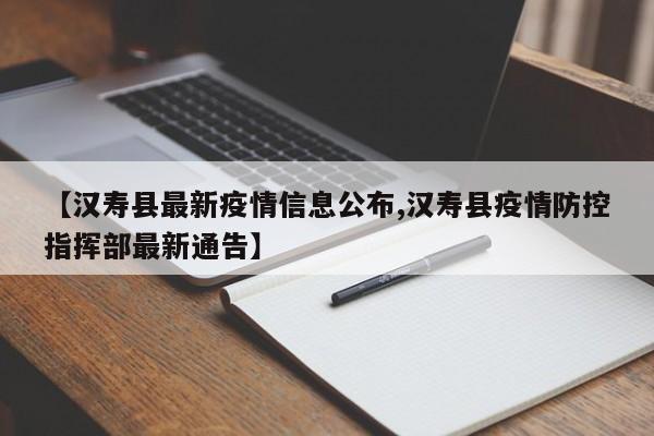 【汉寿县最新疫情信息公布,汉寿县疫情防控指挥部最新通告】
