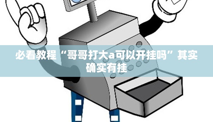 必看教程“哥哥打大a可以开挂吗”其实确实有挂