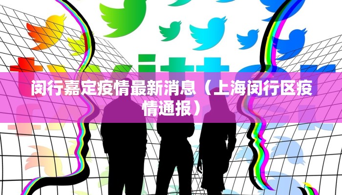 闵行嘉定疫情最新消息（上海闵行区疫情通报）