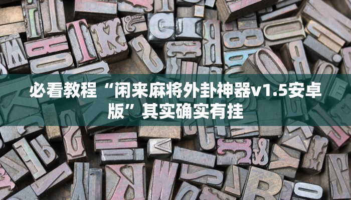 必看教程“闲来麻将外卦神器v1.5安卓版”其实确实有挂