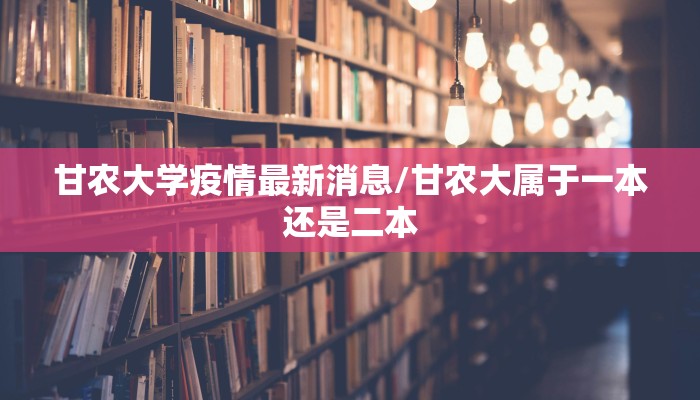 甘农大学疫情最新消息/甘农大属于一本还是二本