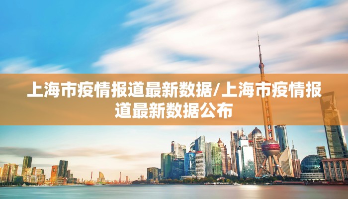 上海市疫情报道最新数据/上海市疫情报道最新数据公布