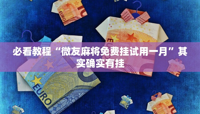 必看教程“微友麻将免费挂试用一月”其实确实有挂
