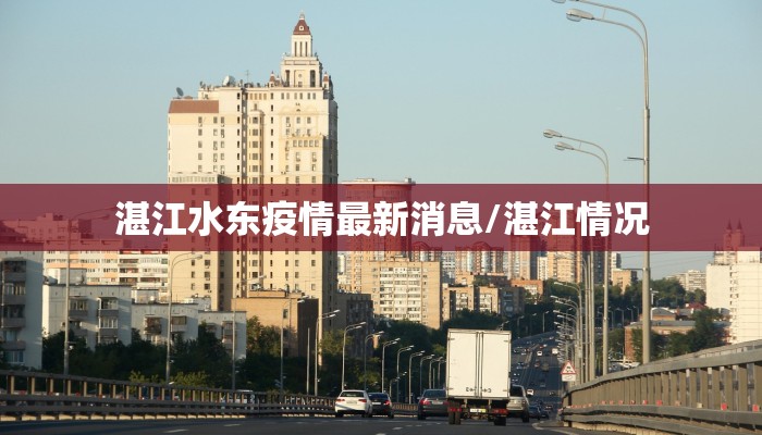 湛江水东疫情最新消息/湛江情况