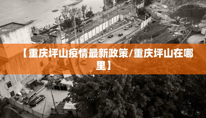 【重庆坪山疫情最新政策/重庆坪山在哪里】