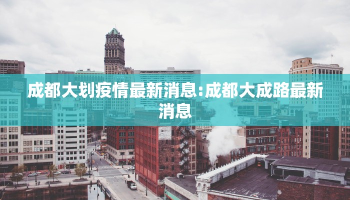 成都大划疫情最新消息:成都大成路最新消息