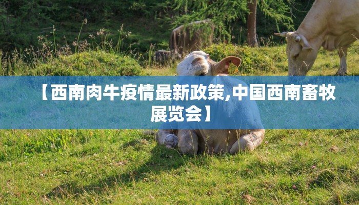 【西南肉牛疫情最新政策,中国西南畜牧展览会】