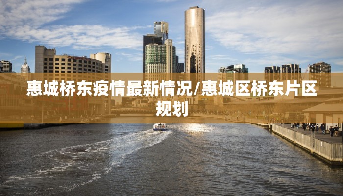 惠城桥东疫情最新情况/惠城区桥东片区规划