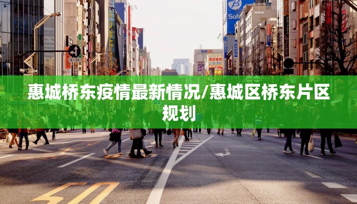 惠城桥东疫情最新情况/惠城区桥东片区规划