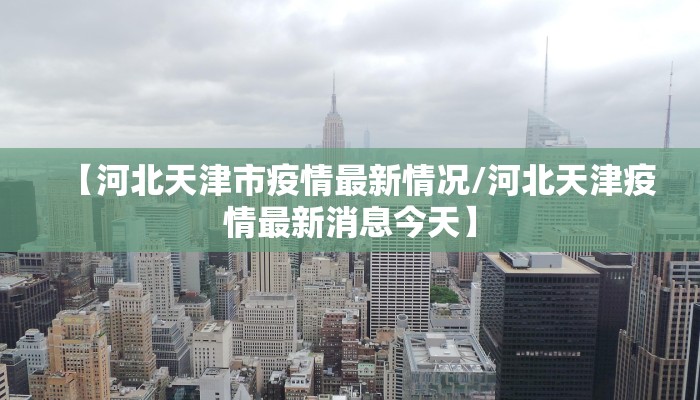 【河北天津市疫情最新情况/河北天津疫情最新消息今天】