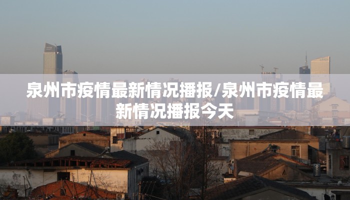 泉州市疫情最新情况播报/泉州市疫情最新情况播报今天