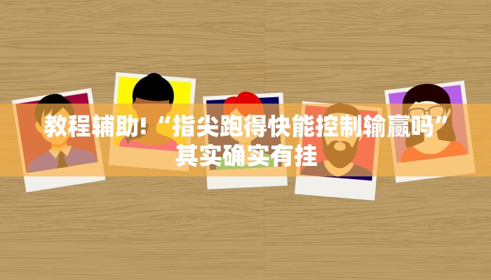 教程辅助!“指尖跑得快能控制输赢吗”其实确实有挂