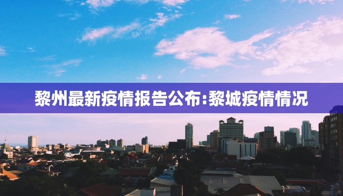 黎州最新疫情报告公布:黎城疫情情况