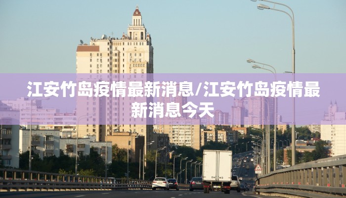 江安竹岛疫情最新消息/江安竹岛疫情最新消息今天