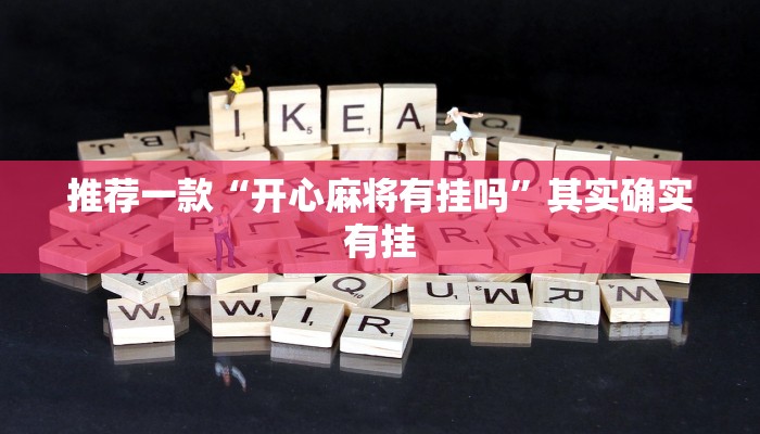 推荐一款“开心麻将有挂吗”其实确实有挂