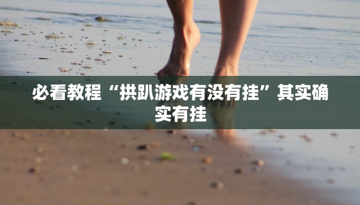 必看教程“拱趴游戏有没有挂”其实确实有挂