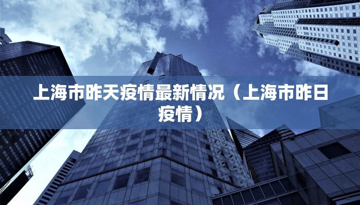 上海市昨天疫情最新情况（上海市昨日疫情）