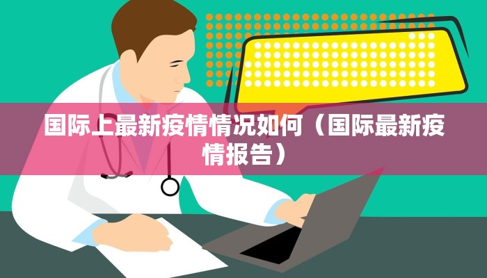 国际上最新疫情情况如何（国际最新疫情报告）